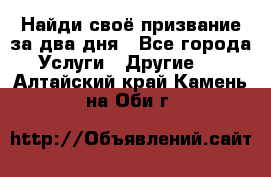 Найди своё призвание за два дня - Все города Услуги » Другие   . Алтайский край,Камень-на-Оби г.